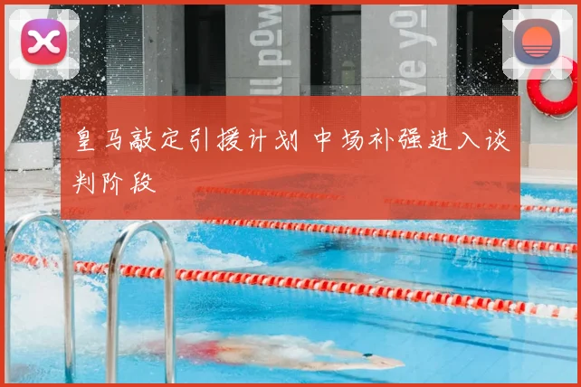 皇马敲定引援计划 中场补强进入谈判阶段