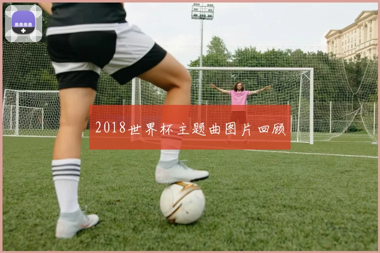 2018世界杯主题曲图片回顾