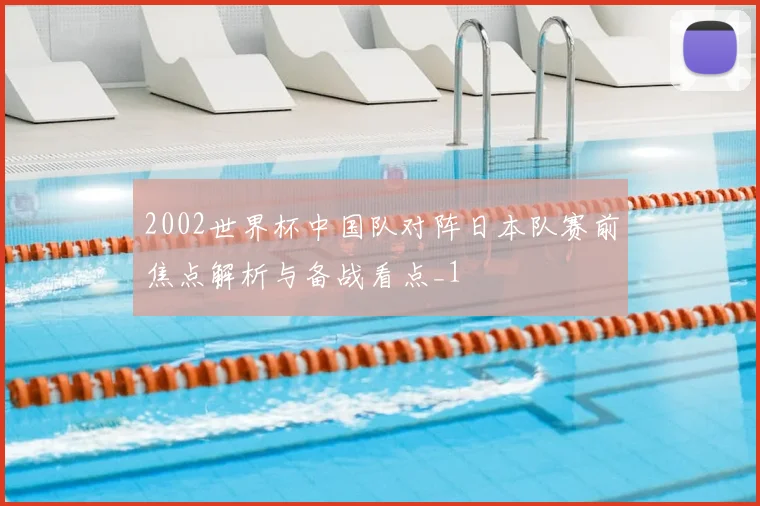 2002世界杯中国队对阵日本队赛前焦点解析与备战看点_1