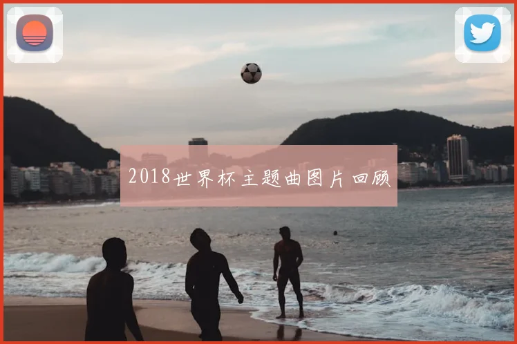 2018世界杯主题曲图片回顾