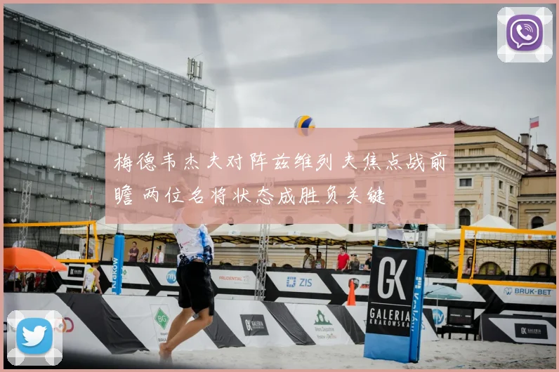梅德韦杰夫对阵兹维列夫焦点战前瞻 两位名将状态成胜负关键