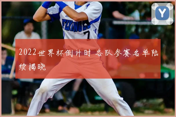 2022世界杯倒计时 各队参赛名单陆续揭晓