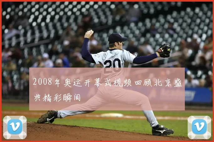 2008年奥运开幕式视频回顾北京盛典精彩瞬间