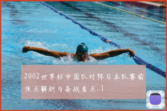 2002世界杯中国队对阵日本队赛前焦点解析与备战看点_1