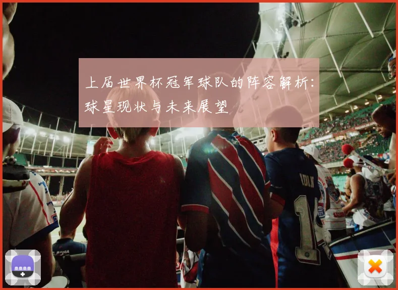 上届世界杯冠军球队的阵容解析：球星现状与未来展望