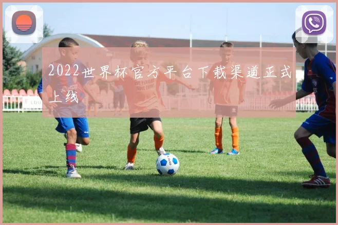 2022世界杯官方平台下载渠道正式上线