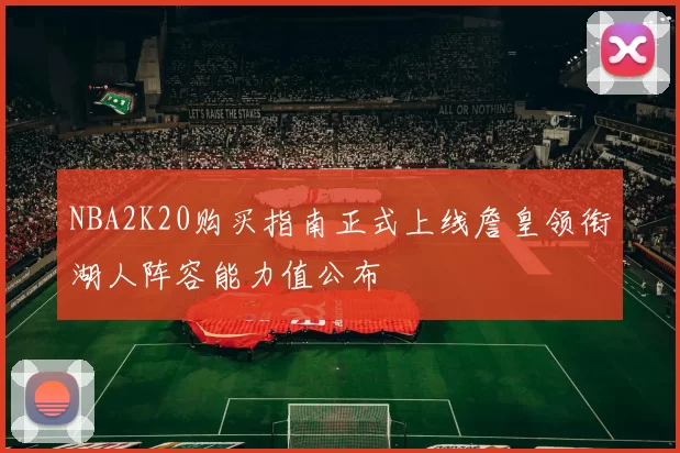 NBA2K20购买指南正式上线詹皇领衔湖人阵容能力值公布