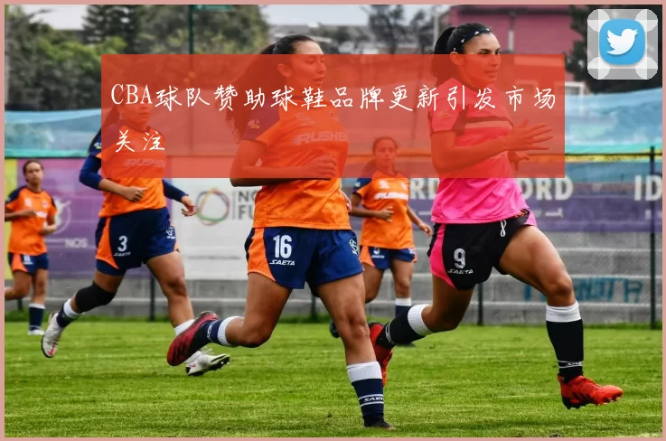 CBA球队赞助球鞋品牌更新引发市场关注