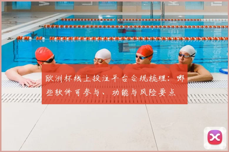 欧洲杯线上投注平台合规梳理:哪些软件可参与、功能与风险要点