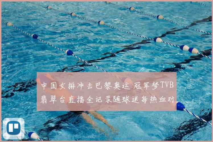 中国女排冲击巴黎奥运 冠军梦TVB翡翠台直播全记录随球迷每热血对决