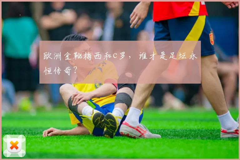 欧洲金靴梅西和c罗，谁才是足坛永恒传奇？
