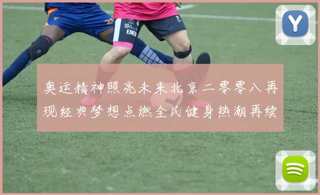 奥运精神照亮未来北京二零零八再现经典梦想点燃全民健身热潮再续