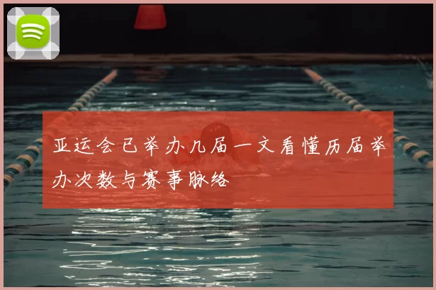 亚运会已举办几届一文看懂历届举办次数与赛事脉络