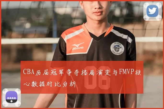 CBA历届冠军争夺格局演变与FMVP核心数据对比分析
