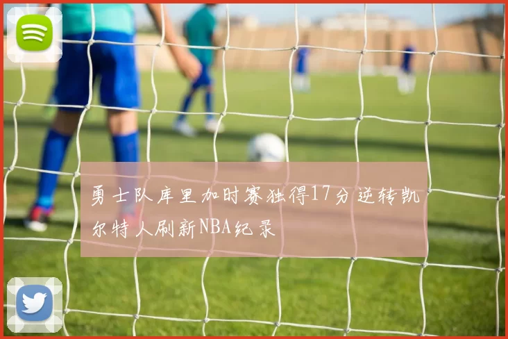 勇士队库里加时赛独得17分逆转凯尔特人刷新NBA纪录