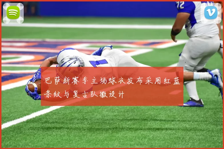 巴萨新赛季主场球衣发布采用红蓝条纹与复古队徽设计