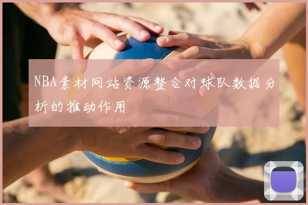 NBA素材网站资源整合对球队数据分析的推动作用