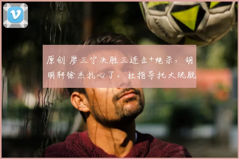 原创 廖三宁决胜三连击+绝杀，胡明轩徐杰扎心了，杜指导托大玩脱