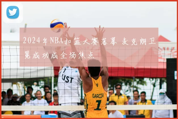 2024年NBA扣篮大赛落幕 麦克朗卫冕成功成全场焦点