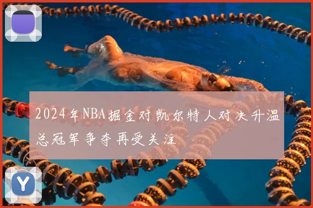 2024年NBA掘金对凯尔特人对决升温总冠军争夺再受关注