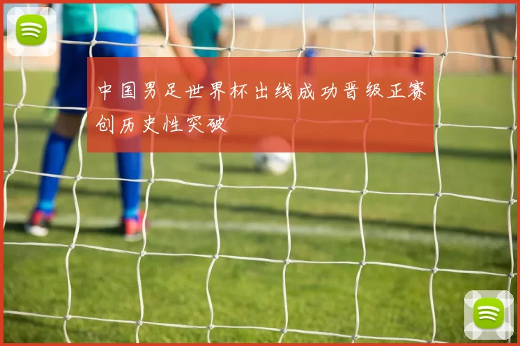 中国男足世界杯出线成功晋级正赛创历史性突破