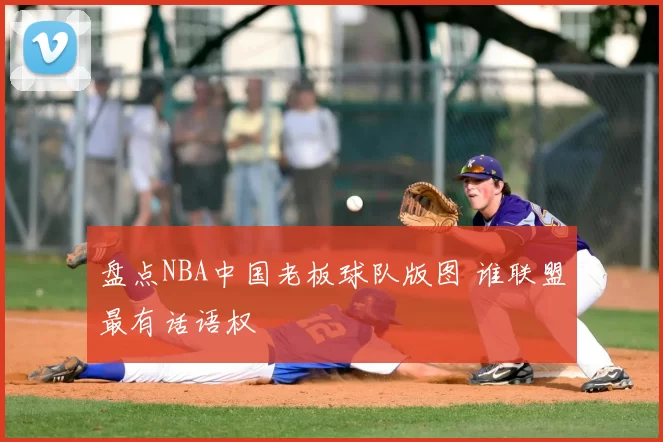 盘点NBA中国老板球队版图 谁联盟最有话语权