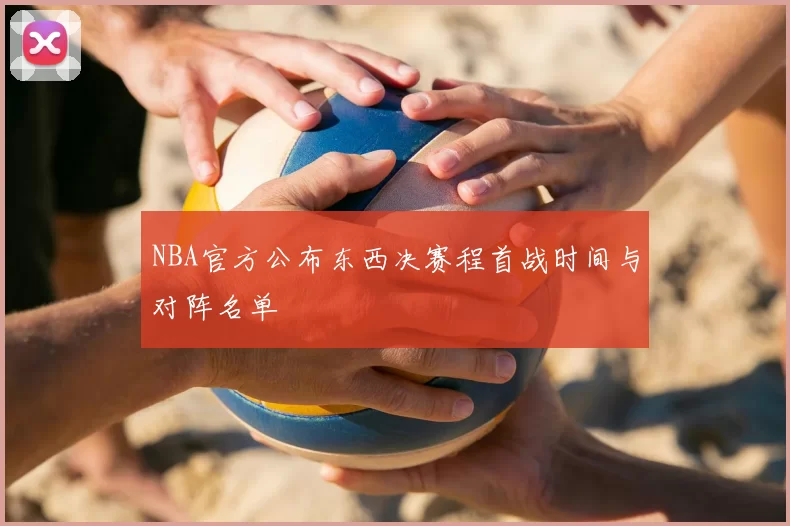NBA官方公布东西决赛程首战时间与对阵名单