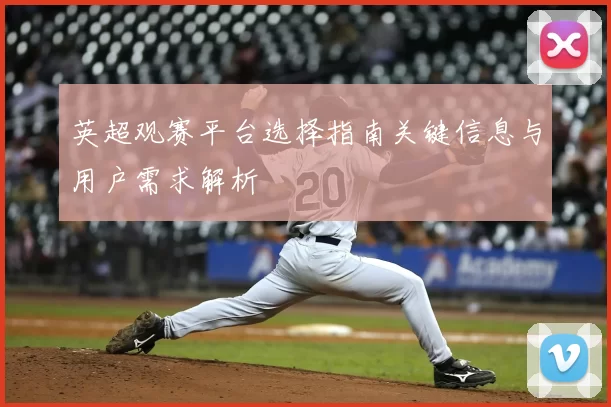 英超观赛平台选择指南关键信息与用户需求解析