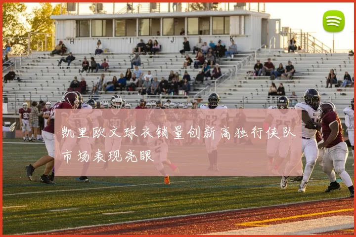 凯里欧文球衣销量创新高独行侠队市场表现亮眼