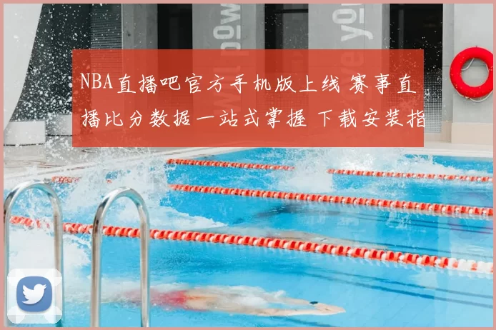 NBA直播吧官方手机版上线 赛事直播比分数据一站式掌握 下载安装指南
