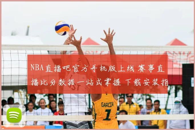 NBA直播吧官方手机版上线 赛事直播比分数据一站式掌握 下载安装指南