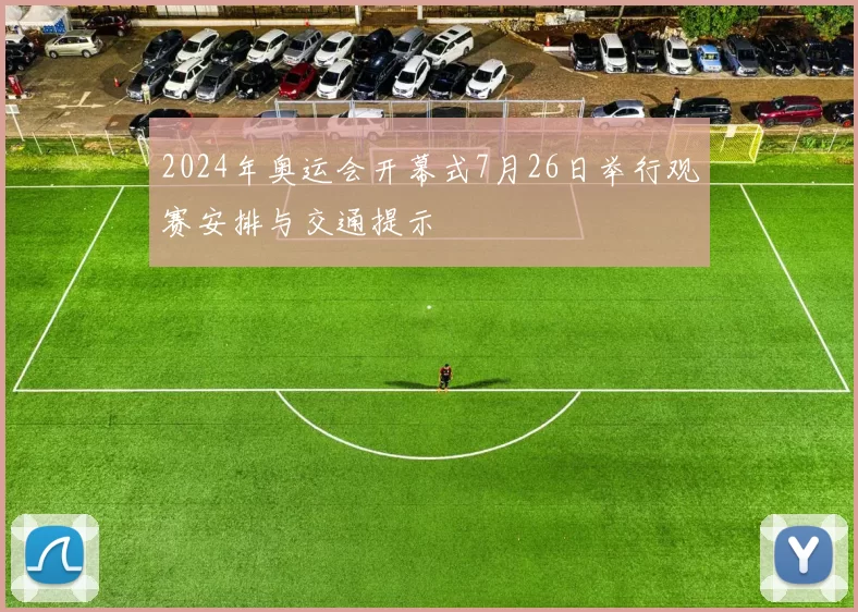 2024年奥运会开幕式7月26日举行观赛安排与交通提示