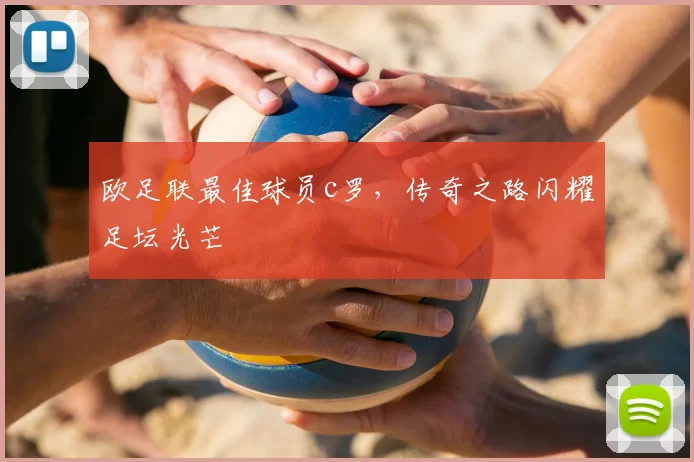 欧足联最佳球员c罗，传奇之路闪耀足坛光芒