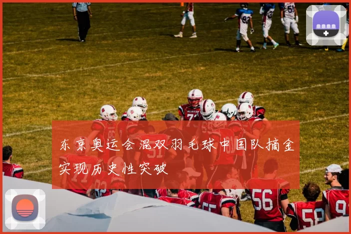 东京奥运会混双羽毛球中国队摘金实现历史性突破