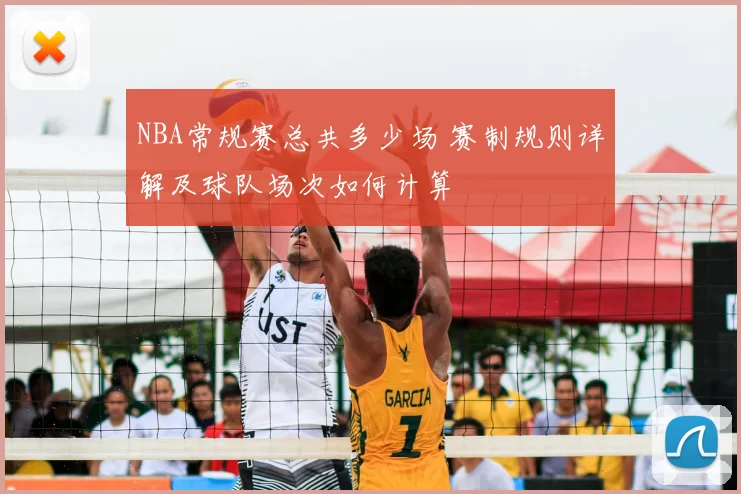 NBA常规赛总共多少场 赛制规则详解及球队场次如何计算