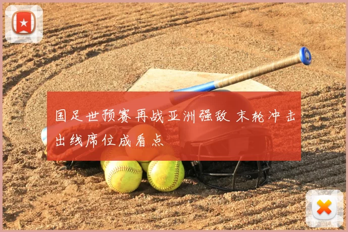 国足世预赛再战亚洲强敌 末轮冲击出线席位成看点