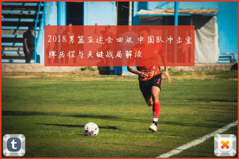 2018男篮亚运会回放 中国队冲击金牌历程与关键战局解读