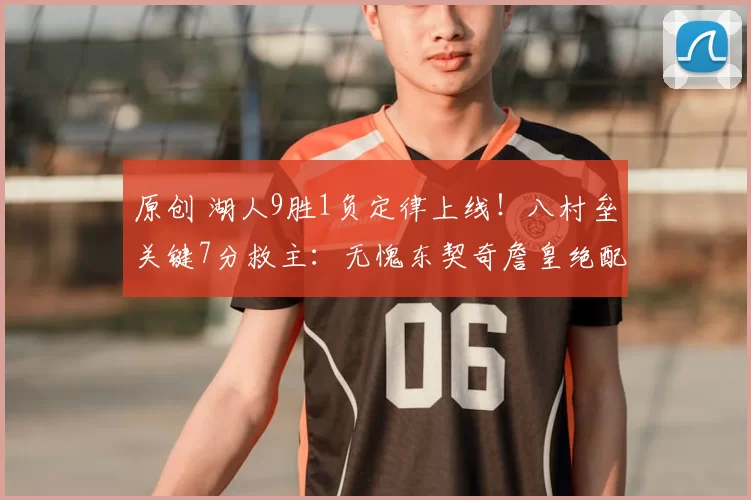 原创 湖人9胜1负定律上线！八村垒关键7分救主：无愧东契奇詹皇绝配
