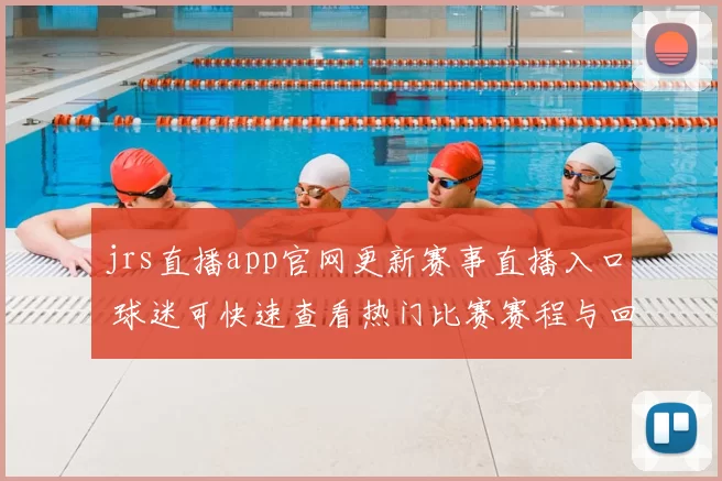 jrs直播app官网更新赛事直播入口 球迷可快速查看热门比赛赛程与回放
