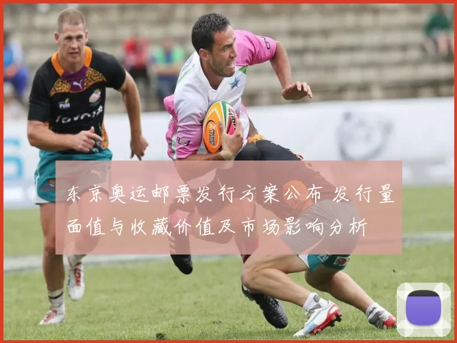 东京奥运邮票发行方案公布 发行量面值与收藏价值及市场影响分析