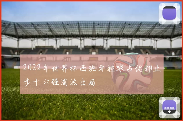 2022年世界杯西班牙控球占优却止步十六强淘汰出局